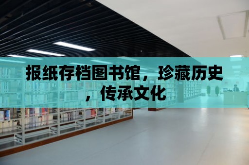 報紙存檔圖書館，珍藏歷史，傳承文化