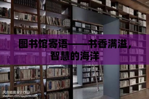 圖書館寄語——書香滿溢，智慧的海洋