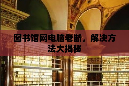 圖書館網電腦老斷，解決方法大揭秘