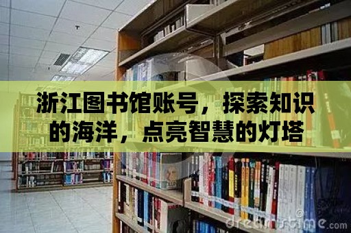 浙江圖書館賬號，探索知識的海洋，點亮智慧的燈塔