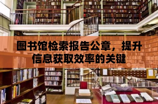 圖書館檢索報告公章，提升信息獲取效率的關鍵