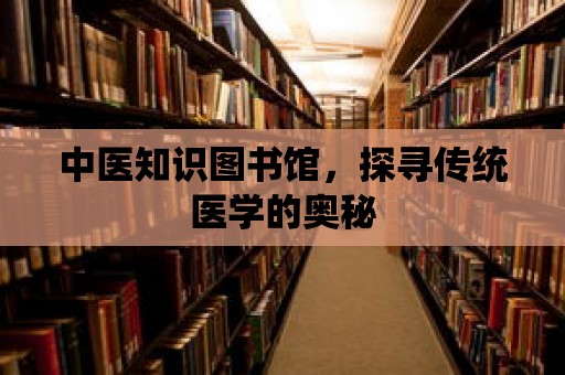 中醫知識圖書館，探尋傳統醫學的奧秘