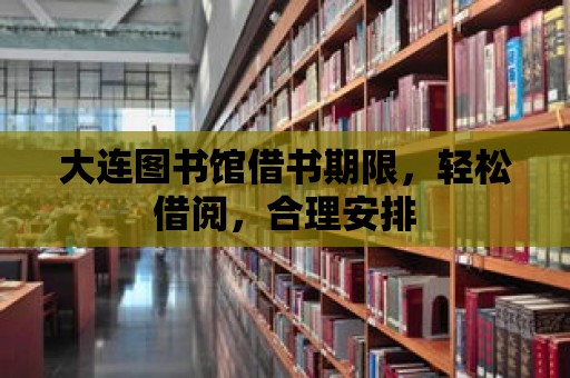 大連圖書館借書期限，輕松借閱，合理安排