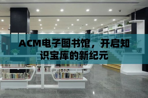 ACM電子圖書館，開啟知識寶庫的新紀元