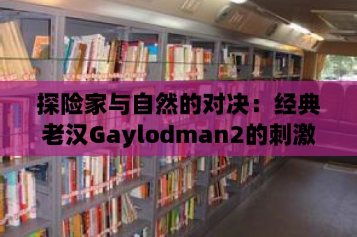 探險家與自然的對決：經典老漢Gaylodman2的刺激之旅