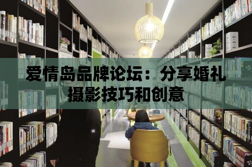 愛情島品牌論壇：分享婚禮攝影技巧和創意