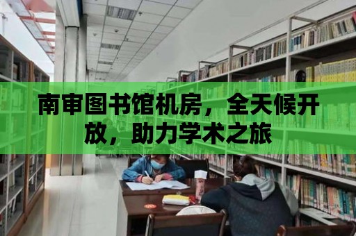 南審圖書館機(jī)房，全天候開放，助力學(xué)術(shù)之旅