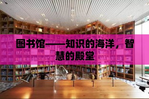 圖書館——知識(shí)的海洋，智慧的殿堂