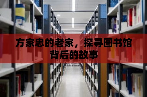 方家忠的老家，探尋圖書館背后的故事