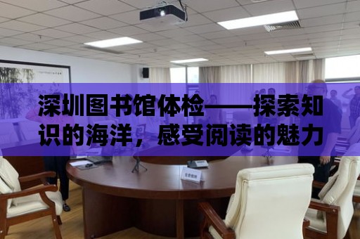 深圳圖書館體檢——探索知識(shí)的海洋，感受閱讀的魅力