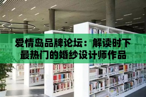 愛情島品牌論壇：解讀時下最熱門的婚紗設計師作品