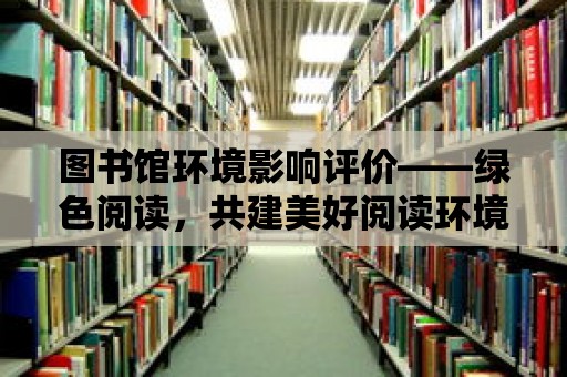 圖書館環境影響評價——綠色閱讀，共建美好閱讀環境