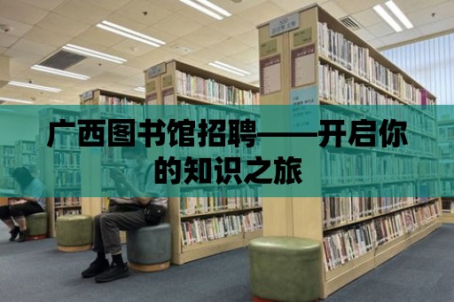 廣西圖書館招聘——開啟你的知識之旅