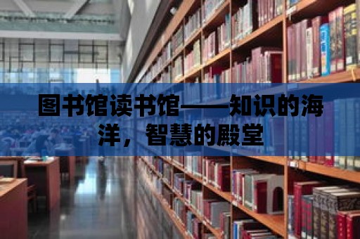 圖書館讀書館——知識的海洋，智慧的殿堂