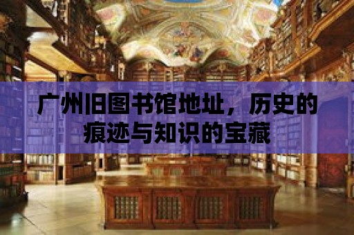 廣州舊圖書館地址，歷史的痕跡與知識的寶藏