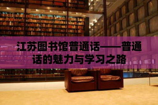 江蘇圖書館普通話——普通話的魅力與學(xué)習(xí)之路