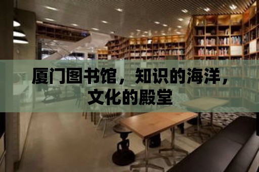 廈門圖書館，知識的海洋，文化的殿堂