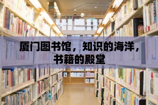 廈門圖書館，知識的海洋，書籍的殿堂