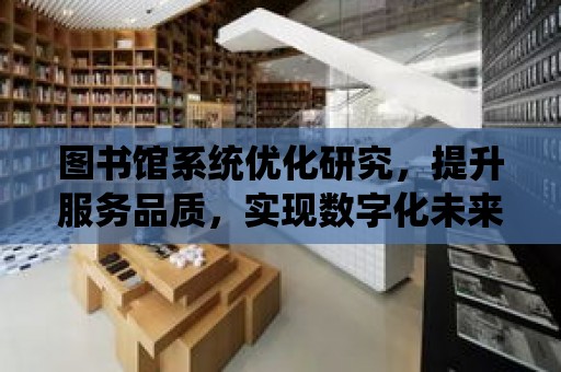 圖書館系統優化研究，提升服務品質，實現數字化未來