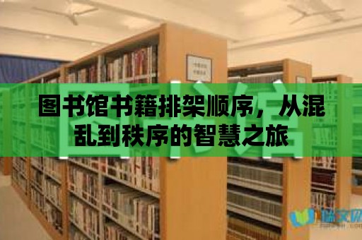 圖書館書籍排架順序，從混亂到秩序的智慧之旅