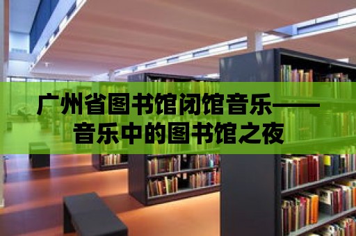 廣州省圖書館閉館音樂——音樂中的圖書館之夜