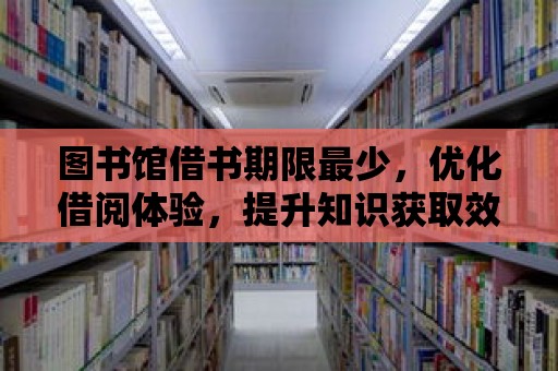 圖書館借書期限最少，優(yōu)化借閱體驗，提升知識獲取效率