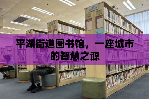 平湖街道圖書館，一座城市的智慧之源