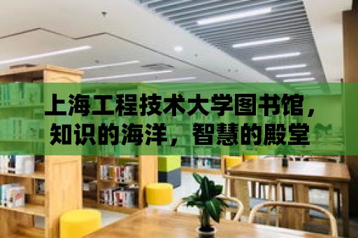 上海工程技術大學圖書館，知識的海洋，智慧的殿堂