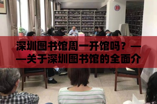 深圳圖書館周一開館嗎？——關于深圳圖書館的全面介紹