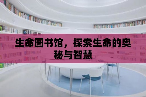 生命圖書館，探索生命的奧秘與智慧