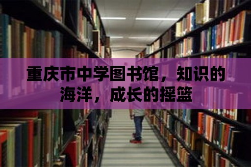 重慶市中學(xué)圖書館，知識(shí)的海洋，成長(zhǎng)的搖籃