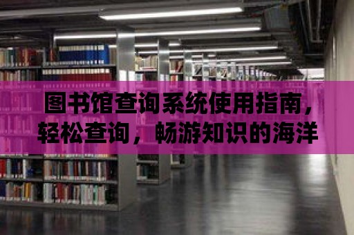 圖書館查詢系統使用指南，輕松查詢，暢游知識的海洋