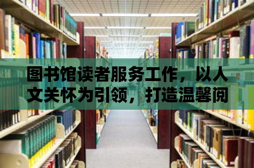 圖書館讀者服務工作，以人文關懷為引領，打造溫馨閱讀空間