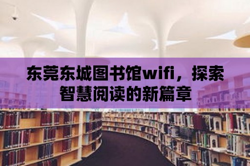 東莞東城圖書館wifi，探索智慧閱讀的新篇章