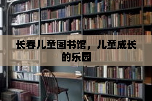 長春兒童圖書館，兒童成長的樂園