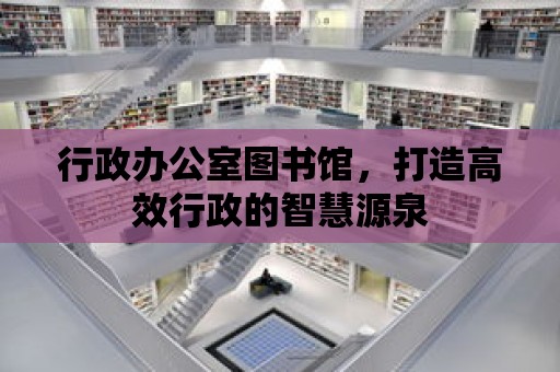 行政辦公室圖書館，打造高效行政的智慧源泉