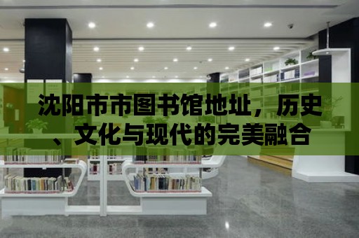 沈陽市市圖書館地址，歷史、文化與現代的完美融合