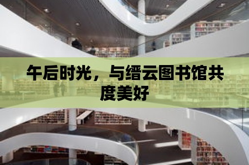 午后時光，與縉云圖書館共度美好