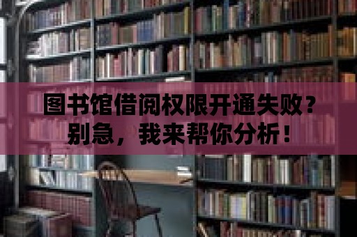 圖書館借閱權限開通失?。縿e急，我來幫你分析！