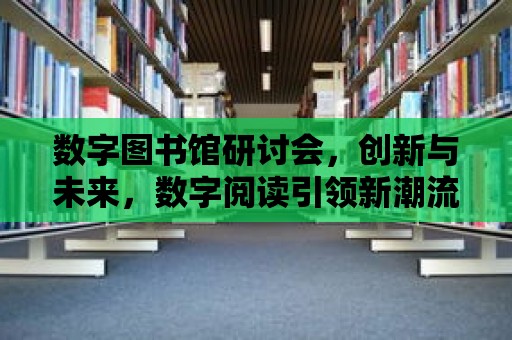 數字圖書館研討會，創新與未來，數字閱讀引領新潮流