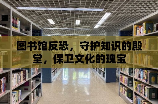 圖書館反恐，守護知識的殿堂，保衛文化的瑰寶