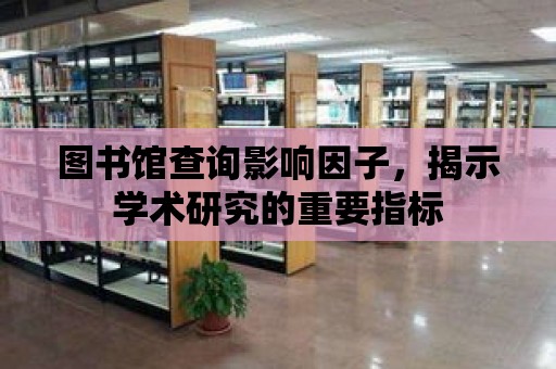 圖書館查詢影響因子，揭示學術研究的重要指標