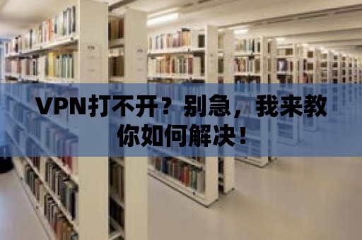 VPN打不開？別急，我來教你如何解決！