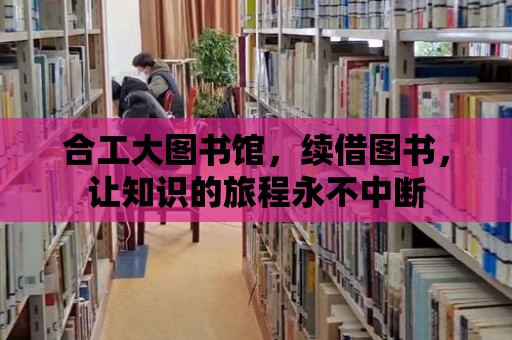 合工大圖書館，續借圖書，讓知識的旅程永不中斷