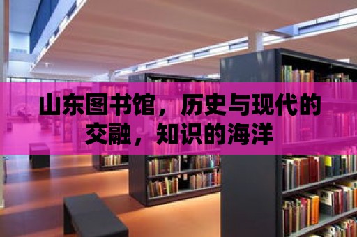 山東圖書館，歷史與現代的交融，知識的海洋