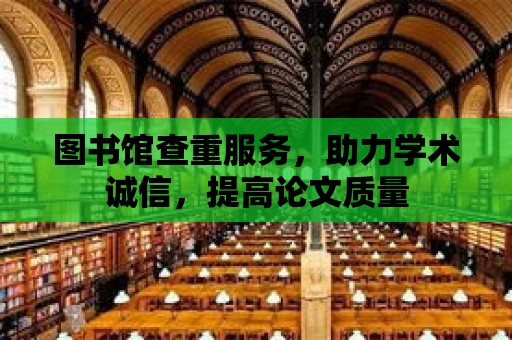 圖書館查重服務(wù)，助力學術(shù)誠信，提高論文質(zhì)量