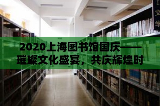 2020上海圖書館國慶——璀璨文化盛宴，共慶輝煌時刻