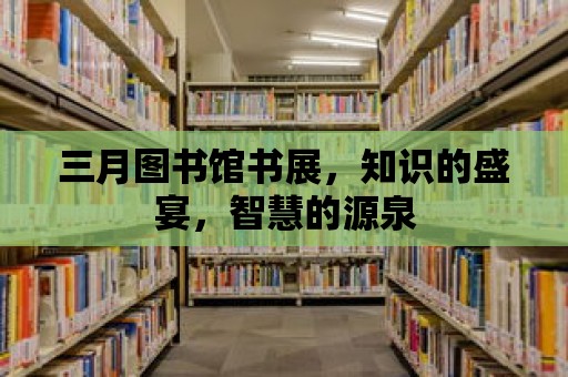 三月圖書館書展，知識的盛宴，智慧的源泉