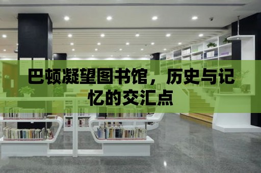 巴頓凝望圖書館，歷史與記憶的交匯點