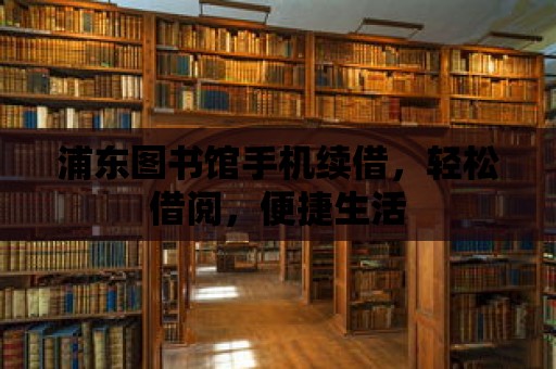 浦東圖書館手機續(xù)借，輕松借閱，便捷生活